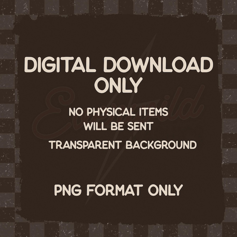 May include: A dark brown square graphic featuring the light beige text: DIGITAL DOWNLOAD ONLY, NO PHYSICAL ITEMS WILL BE SENT, TRANSPARENT BACKGROUND, PNG FORMAT ONLY. The design is set against a dark brown and black checkered background pattern.