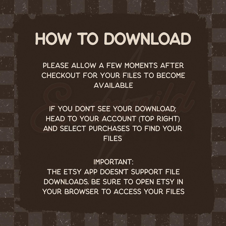 May include: A dark brown informational graphic with light beige text titled HOW TO DOWNLOAD. It provides instructions on accessing digital files after checkout, directing users to their account purchases and advising them to use a web browser.