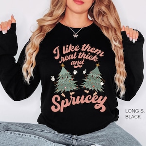 I like Them Real Thick And Sprucy Sweatshirt, Funny Christmas Sweatshirt, Holiday Long sleeve, Ugly Christmas Sweat, Thick and Spruce Sweat