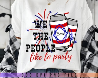 We The People Like To Party PNG Funny 4th Of July Beer Shirt Patriotic American Flag Sublimation Digital Download