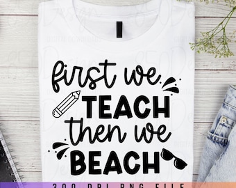 First We Teach Then We Beach PNG - End of School Summer Design (Digital Download)
