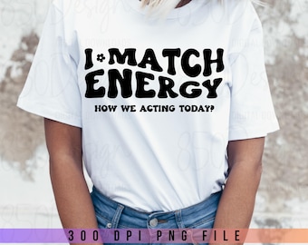 I Match Energy PNG How We Acting Today Sarcastic T Shirt Design Funny Quote Digital Download