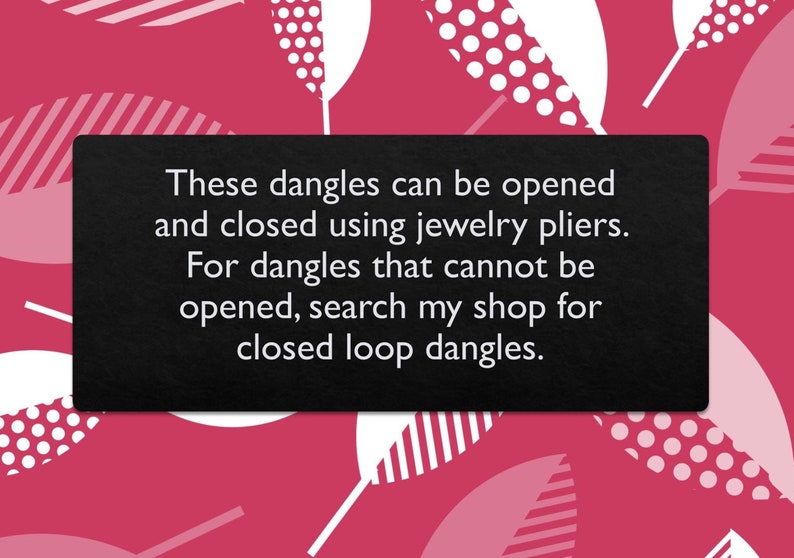 May include: Black text on a dark gray background with a pink and white geometric pattern behind it. The text reads: "These dangles can be opened and closed using jewelry pliers. For dangles that cannot be opened, search my shop for closed loop dangles."