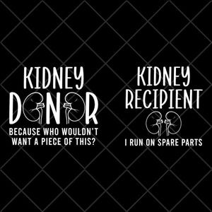May include: Two black and white graphic designs featuring kidney icons. The first design reads "Kidney Donor" with the text "Because who wouldn't want a piece of this?" The second design reads "Kidney Recipient" with the text "I run on spare parts."