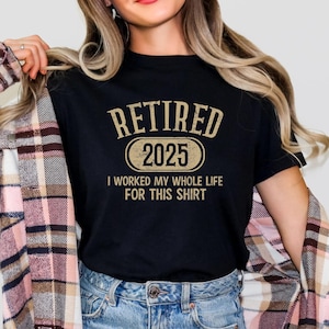 Retired 2025 T-Shirt, Funny Retired Sweatshirt, Retirement Party Shirt, Retirement TShirt, I Worked My Whole Life for This, Gift for Retired