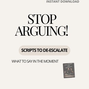 May include: A digital download with the text "STOP ARGUING!" in a bold, black font. Below, it reads "SCRIPTS TO DE-ESCALATE" and "WHAT TO SAY IN THE MOMENT." A small card with text is in the lower right corner.