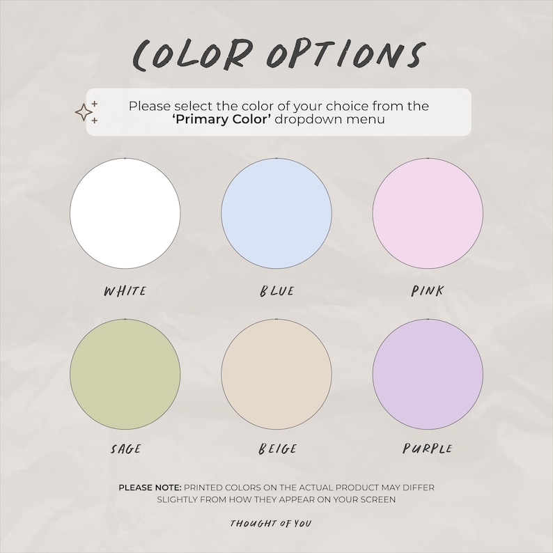 May include: A color options chart featuring six circles in white, blue, pink, sage, beige, and purple. Text reads: COLOR OPTIONS, Please select the color of your choice from the 'Primary Color' dropdown menu, and PLEASE NOTE: PRINTED COLORS ON THE ACTUAL PRODUCT MAY DIFFER SLIGHTLY FROM HOW THEY APPEAR ON YOUR SCREEN. THOUGHT OF YOU.