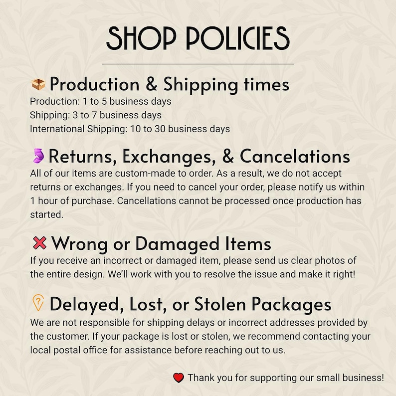 Shop policies on production shipping times, no returns once in production, and will figure out a solution on wrong or damaged items.