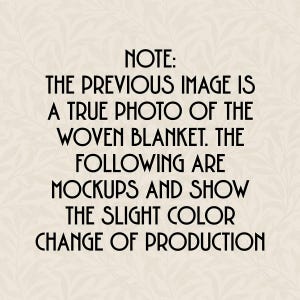 A note saying: 
Note:
The previous image is a true photo of the woven blanket. the following are mockups and show the slight color change of production