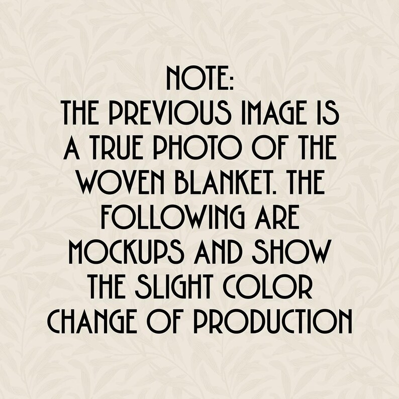 A note saying: 
Note:
The previous image is a true photo of the woven blanket. the following are mockups and show the slight color change of production