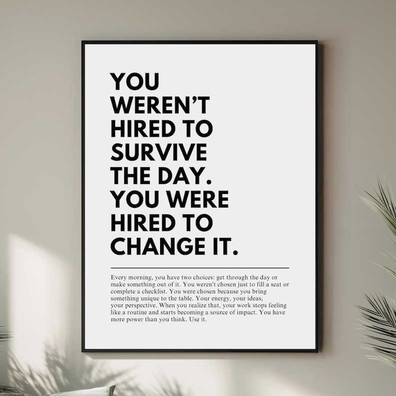 Puede incluir: Impresi&oacute;n enmarcada en negro con el texto "YOU WEREN'T HIRED TO SURVIVE THE DAY. YOU WERE HIRED TO CHANGE IT." El texto est&aacute; en negro sobre un fondo blanco. Tambi&eacute;n hay un p&aacute;rrafo de texto.