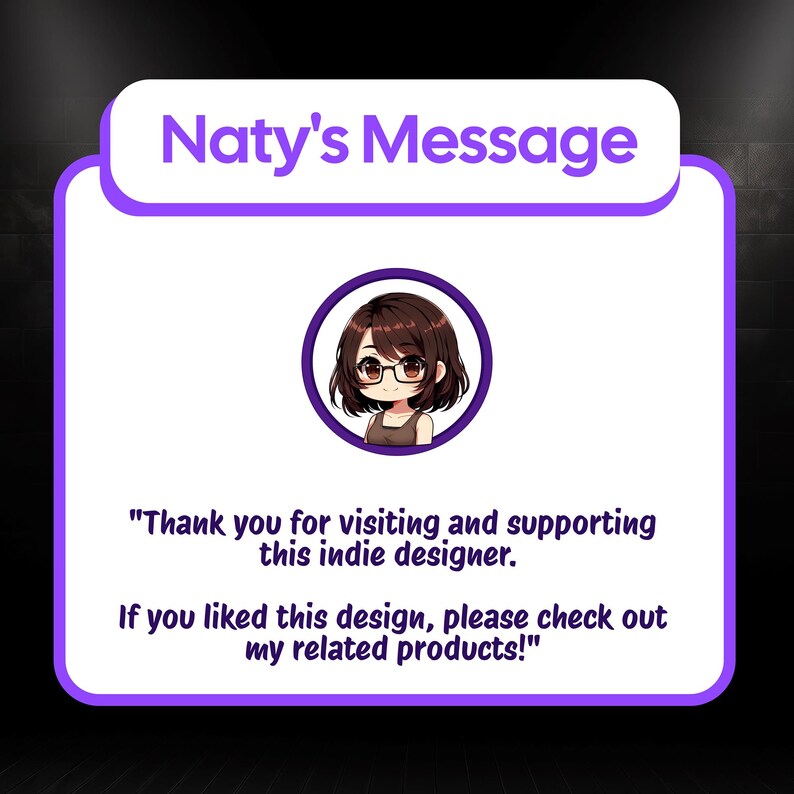 May include: A purple and white graphic with the text "Naty's Message" at the top. Below is a cartoon image of a person with glasses. The text reads, "Thank you for visiting and supporting this indie designer. If you liked this design, please check out my related products!"