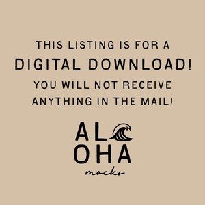 May include: Tan background with black text that reads: "THIS LISTING IS FOR A DIGITAL DOWNLOAD! YOU WILL NOT RECEIVE ANYTHING IN THE MAIL!" Below the text is the logo for "ALOHA mocks" with a wave graphic.