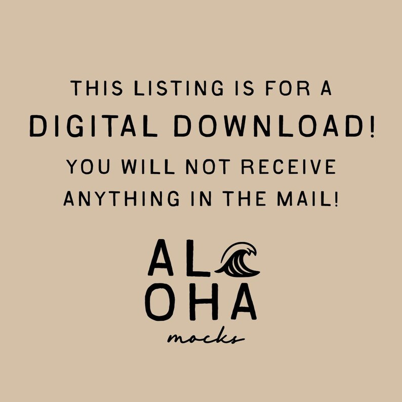 May include: Tan background with black text that reads: "THIS LISTING IS FOR A DIGITAL DOWNLOAD! YOU WILL NOT RECEIVE ANYTHING IN THE MAIL!" Below the text is the logo for "ALOHA mocks" with a wave graphic.