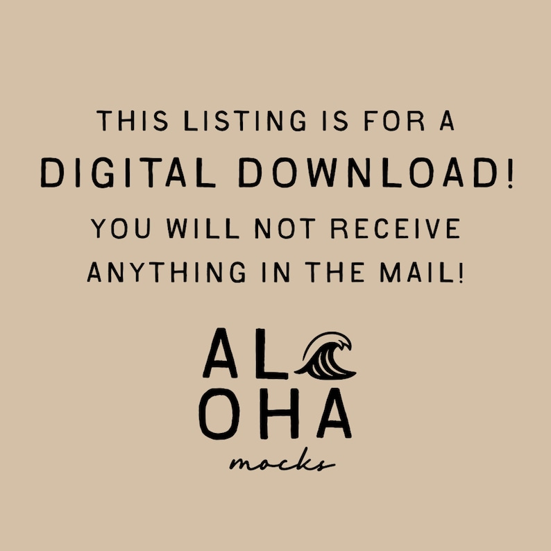 May include: A tan background with black text that reads: "THIS LISTING IS FOR A DIGITAL DOWNLOAD! YOU WILL NOT RECEIVE ANYTHING IN THE MAIL!" Below the text is the logo for "ALOHA mocks."