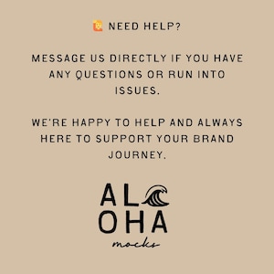 May include: A beige graphic with black text that reads "NEED HELP?" and "MESSAGE US DIRECTLY IF YOU HAVE ANY QUESTIONS OR RUN INTO ISSUES." The text "WE'RE HAPPY TO HELP AND ALWAYS HERE TO SUPPORT YOUR BRAND JOURNEY." is also present. The logo for "ALOHA mocks" is at the bottom.
