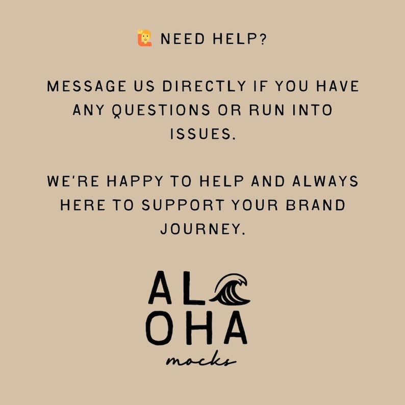 May include: A beige graphic with black text that reads "NEED HELP?" and "MESSAGE US DIRECTLY IF YOU HAVE ANY QUESTIONS OR RUN INTO ISSUES." The text "WE'RE HAPPY TO HELP AND ALWAYS HERE TO SUPPORT YOUR BRAND JOURNEY." is also present. The logo for "ALOHA mocks" is at the bottom.