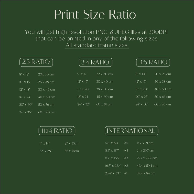 May include: A dark green informational chart titled Print Size Ratio. It lists various aspect ratios including 2:3, 3:4, 4:5, 11:14, and International, detailing corresponding dimensions in inches and centimeters for high resolution PNG and JPEG files.