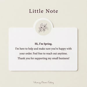 May include: A white card with the text "Little Note" at the top. The card reads "Hi, I'm Spring. I'm here to help and make sure you're happy with your order. Feel free to reach out anytime. Thank you for supporting my small business!"