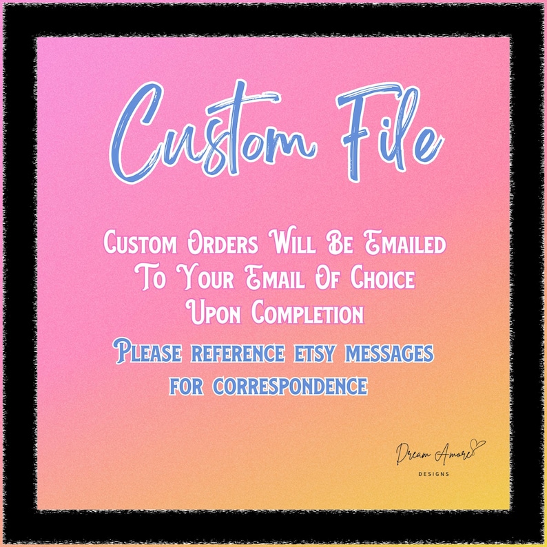 Puede incluir: Gr&aacute;fico digital con un fondo degradado rosa y naranja, enmarcado en negro. El texto "Custom File" est&aacute; en cursiva azul. Texto adicional indica que los pedidos personalizados se enviar&aacute;n por correo electr&oacute;nico al finalizar, haciendo referencia a los mensajes de Etsy. El logotipo de Dream Amore Designs est&aacute; en la parte inferior derecha.