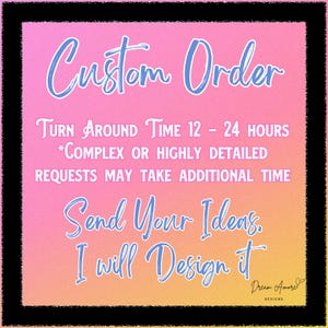 May include: A custom order graphic on a pink and yellow gradient background with a black border. Text in a cursive font reads "Custom Order" and "Send Your Ideas. I will Design it." Additional text states a 12-24 hour turnaround time.