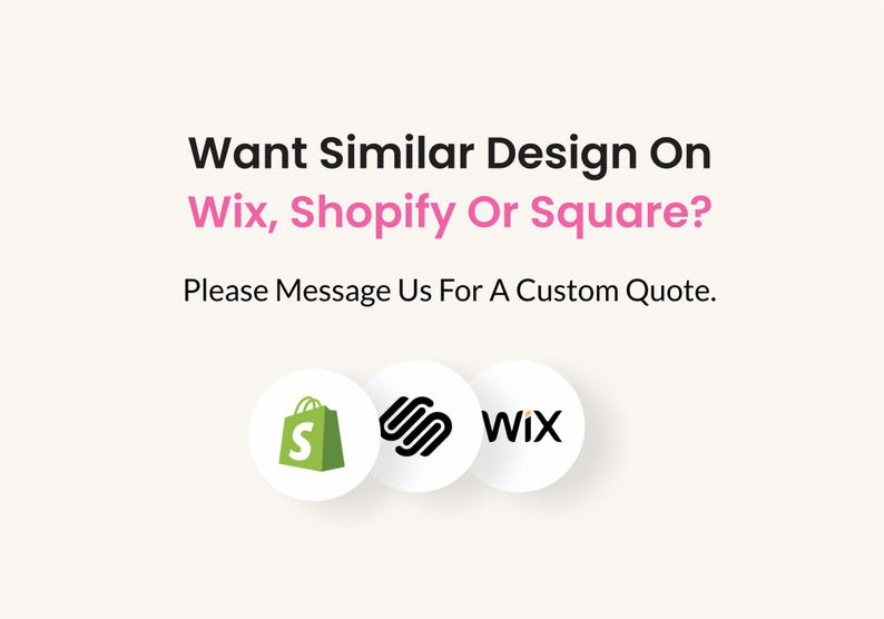 May include: Image with text: "Want Similar Design On Wix, Shopify Or Square? Please Message Us For A Custom Quote." Includes three circular icons with the logos for Wix, Shopify, and Square.