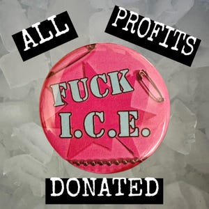 May include: A pink button with the text "FUCK I.C.E." in light blue, a safety pin, and the words "ALL PROFITS DONATED" in black and white. The button is set against a background of ice.
