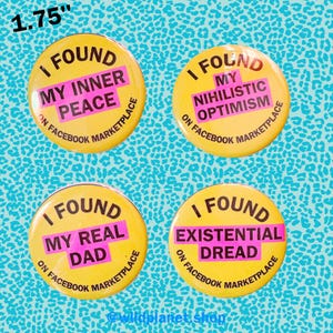 May include: Four 1.75 inch yellow round buttons with pink text. The buttons say "I found my inner peace on Facebook Marketplace", "I found my real dad on Facebook Marketplace", "I found my nihilistic optimism on Facebook Marketplace", and "I found existential dread on Facebook Marketplace".