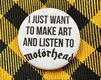 I just want to make art and listen to MOTÖRHEAD button 1.75” diameter round metal backing metal punk funny