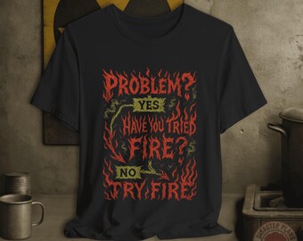 Funny Fire Problem T-Shirt: Sarcastic Dark Humor Sarcastic Pyro Graphic Tee