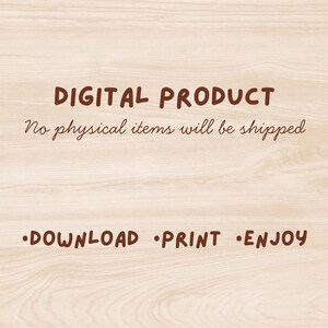 May include: A light wood grain background featuring dark brown text that reads DIGITAL PRODUCT, No physical items will be shipped, and DOWNLOAD PRINT ENJOY. The text is presented in a simple, clear font style across the center of the image.