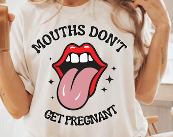 Mouths Don&#39;t Get Pregnant T-Shirt Funny Inappropriate Adult Humor Tee Embarrassing Joke Shirt Gag Gift for Him or Her hirts for Girls Trip