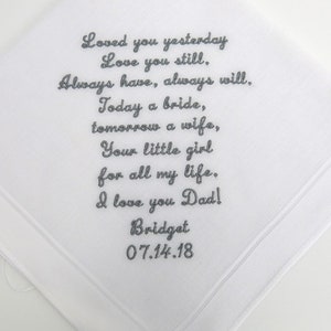May include: White handkerchief with embroidered text: "Loved you yesterday, Love you still. Always have, always will. Today a bride, tomorrow a wife, Your little girl for all my life. I love you Dad! Bridget 07.14.18"