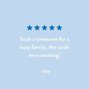 May include: Five blue stars with a review that reads "Such a timesaver for a busy family, the cards were amazing!"  - Joe