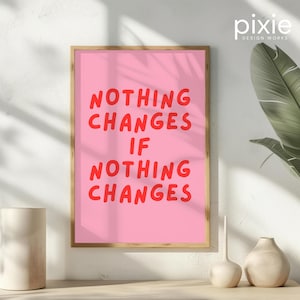 May include: A pink framed print with the text "NOTHING CHANGES IF NOTHING CHANGES" in red.