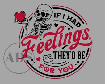 May include: A black and white illustration of a skeleton holding a red heart with the text "If I had feelings, they'd be for you." in a black circle with a white background.