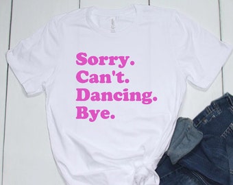 sorry can't dancing bye | dancing shirt | dance shirt | dance all day | dance | dancing