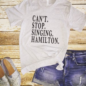 Cant stop singing Hamilton Hamilton musical shirt