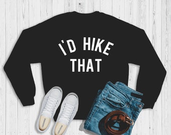 I'd hike that sweatshirt | mountain hike | I'd hike that | hiking sweatshirt | hiking | hike sweatshirt