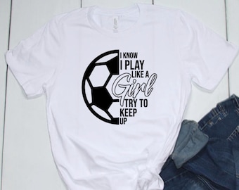 I know I play like a girl try to keep up | girl power | soccer shirt | girl soccer player | soccer season | soccer girl