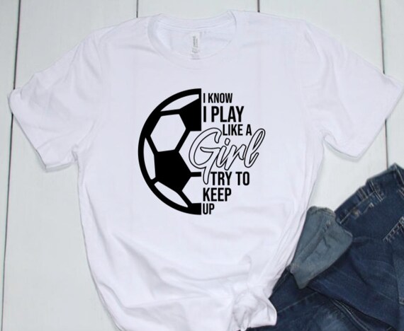 I Know I Play Like A Girl Try To Keep Up Soccer Color Tee I Know I Play Like A Girl Try To Keep Up Soccer Color Tee