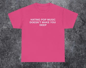 Hating pop music doesn't make you deep shirt