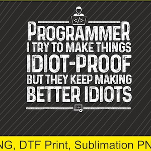 May include: Black and white graphic with the text "PROGRAMMER I TRY TO MAKE THINGS IDIOT-PROOF BUT THEY KEEP MAKING BETTER IDIOTS." Includes a programmer icon and code symbol. The background is black with diagonal lines.