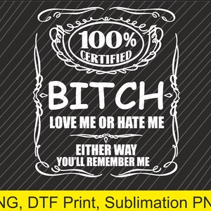 May include: White text on a black background with a diagonal striped pattern. The text reads "100% CERTIFIED BITCH LOVE ME OR HATE ME EITHER WAY YOU'LL REMEMBER ME". The bottom of the image has the text "PNG, DTF Print, Sublimation PNG".