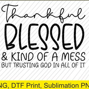 May include: Black and white graphic design with the words "Thankful Blessed & Kind of a Mess But Trusting God in All of It". The design is on a white background with diagonal lines.