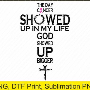 May include: A black and white graphic design in the shape of a cross. The text reads "THE DAY CANCER SHOWED UP IN MY LIFE GOD SHOWED UP BIGGER." A pink ribbon and a crown of thorns are also included in the design.