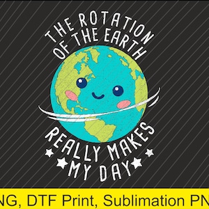 the rotation of the earth really makes my day Png | Digital Download | DTF Print