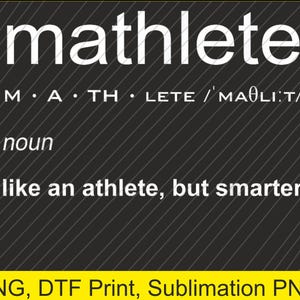 May include: Black and gray graphic with the word "mathlete" in white. Below, the definition is given: "like an athlete, but smarter." The bottom of the image has the text "PNG, DTF Print, Sublimation PNG."