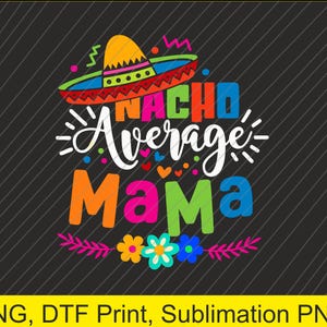 May include: A colorful graphic design with a sombrero, flowers, and the text "Nacho Average Mama".