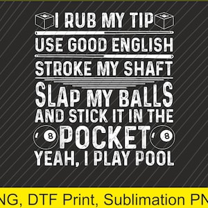 May include: Black graphic design with white text that reads "I RUB MY TIP, USE GOOD ENGLISH, STROKE MY SHAFT, SLAP MY BALLS, AND STICK IT IN THE POCKET, YEAH, I PLAY POOL." Includes a pool cue and 8-ball graphic.